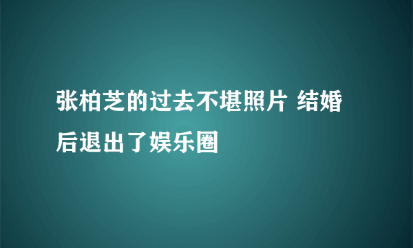 张柏芝的过去不堪照片 结婚后退出了娱乐圈