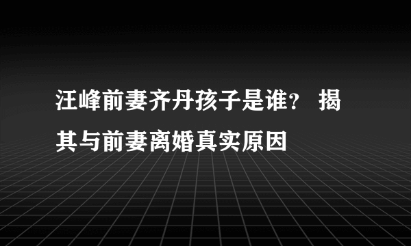 汪峰前妻齐丹孩子是谁？ 揭其与前妻离婚真实原因