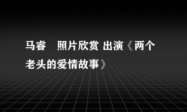 马睿菈照片欣赏 出演《两个老头的爱情故事》