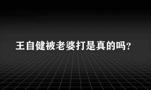 王自健被老婆打是真的吗？