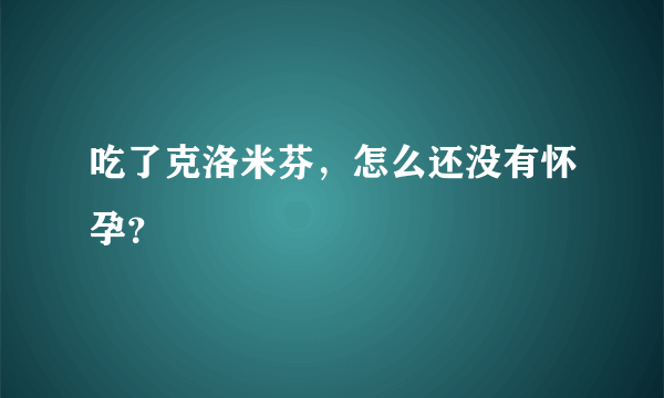 吃了克洛米芬，怎么还没有怀孕？