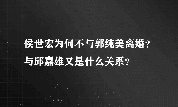 侯世宏为何不与郭纯美离婚？与邱嘉雄又是什么关系？