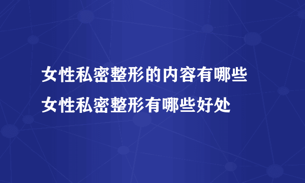 女性私密整形的内容有哪些 女性私密整形有哪些好处