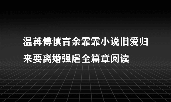 温苒傅慎言余霏霏小说旧爱归来要离婚强虐全篇章阅读