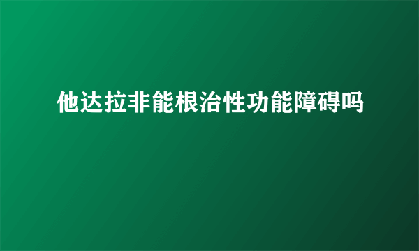 他达拉非能根治性功能障碍吗