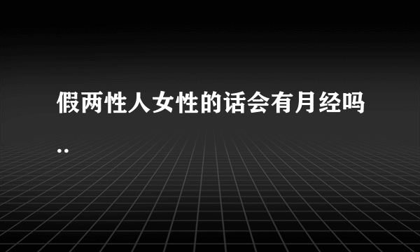 假两性人女性的话会有月经吗..