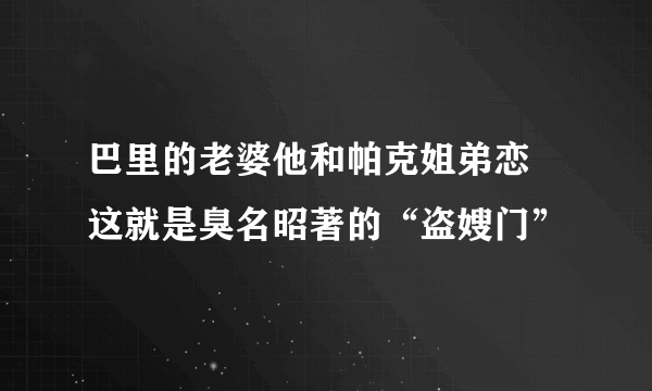 巴里的老婆他和帕克姐弟恋  这就是臭名昭著的“盗嫂门”