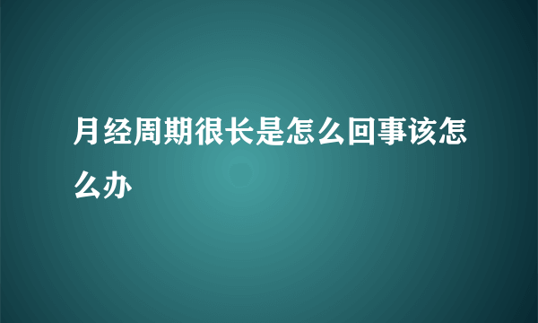 月经周期很长是怎么回事该怎么办