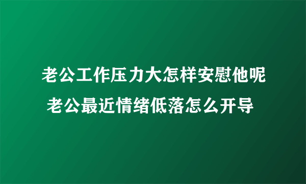 老公工作压力大怎样安慰他呢 老公最近情绪低落怎么开导