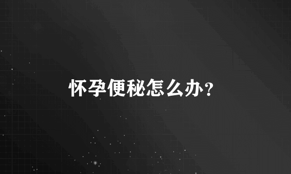 怀孕便秘怎么办？