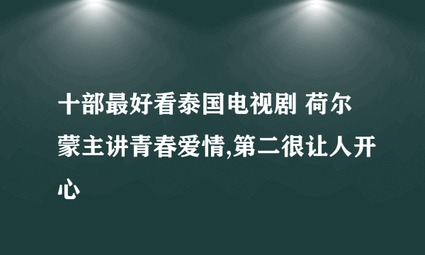 十部最好看泰国电视剧 荷尔蒙主讲青春爱情,第二很让人开心