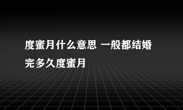 度蜜月什么意思 一般都结婚完多久度蜜月