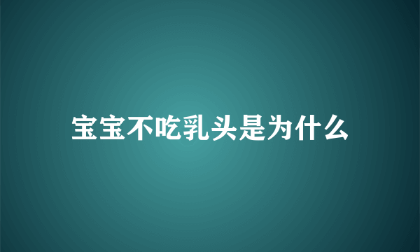 宝宝不吃乳头是为什么