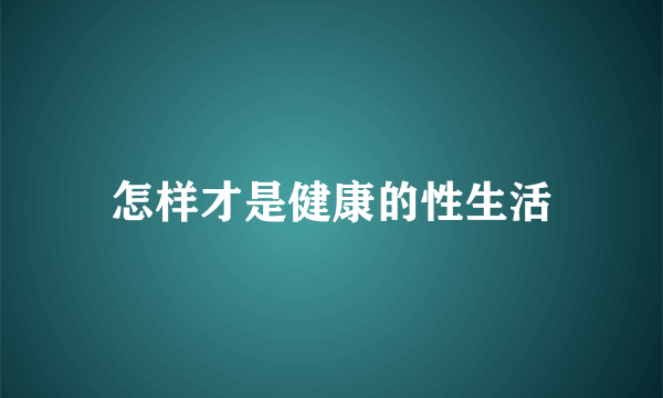 怎样才是健康的性生活