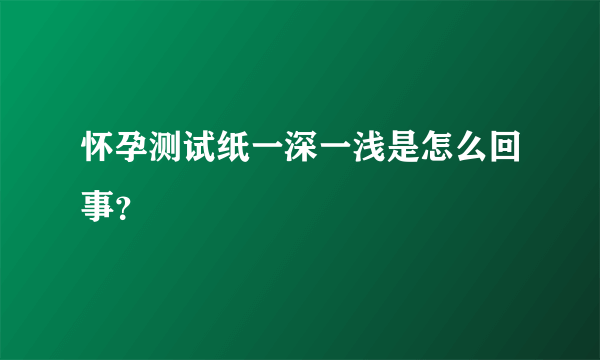 怀孕测试纸一深一浅是怎么回事？