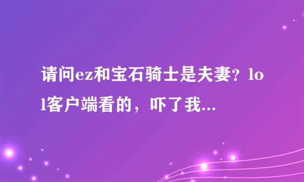 请问ez和宝石骑士是夫妻？lol客户端看的，吓了我一跳，请问是真的吗？