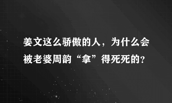 姜文这么骄傲的人，为什么会被老婆周韵“拿”得死死的？