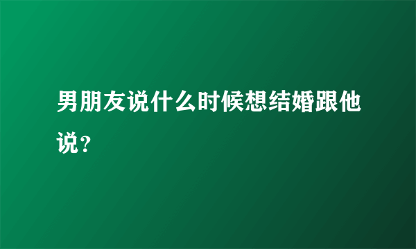 男朋友说什么时候想结婚跟他说？