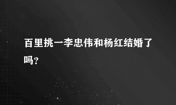 百里挑一李忠伟和杨红结婚了吗？