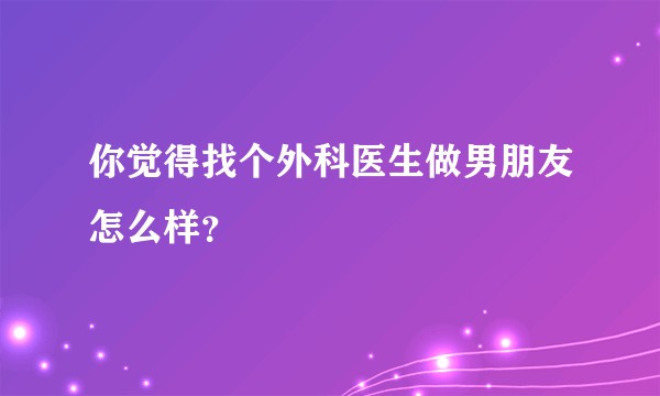 你觉得找个外科医生做男朋友怎么样？