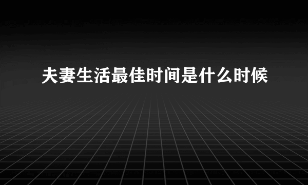 夫妻生活最佳时间是什么时候