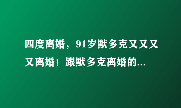 四度离婚，91岁默多克又又又又离婚！跟默多克离婚的女人都得到了什么？