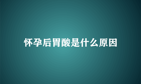 怀孕后胃酸是什么原因