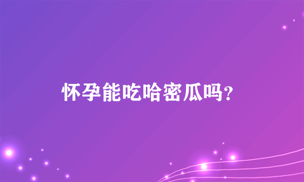 怀孕能吃哈密瓜吗？