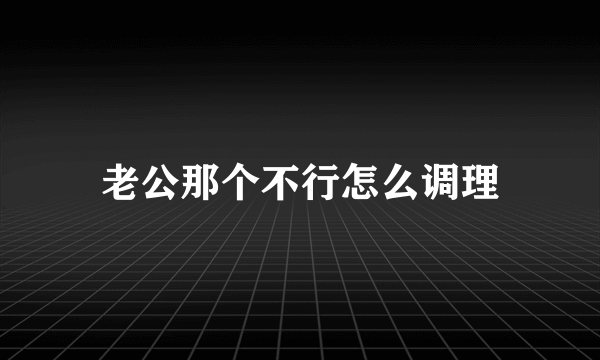 老公那个不行怎么调理