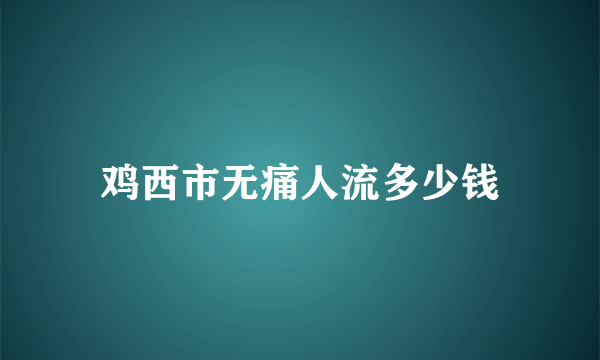 鸡西市无痛人流多少钱