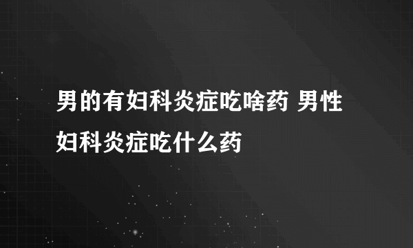 男的有妇科炎症吃啥药 男性妇科炎症吃什么药