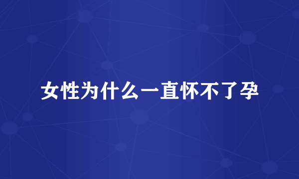 女性为什么一直怀不了孕