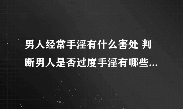 男人经常手淫有什么害处 判断男人是否过度手淫有哪些几大表现