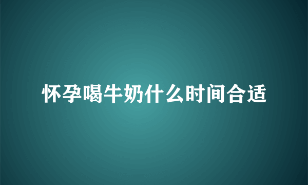 怀孕喝牛奶什么时间合适