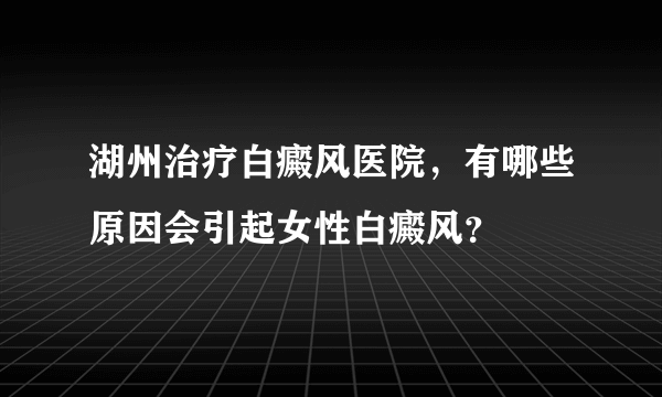 湖州治疗白癜风医院，有哪些原因会引起女性白癜风？