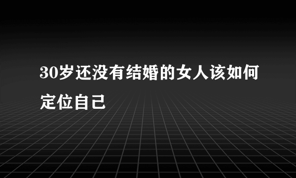 30岁还没有结婚的女人该如何定位自己