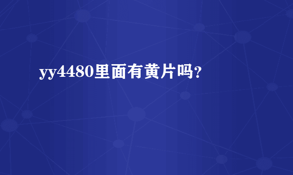 yy4480里面有黄片吗？