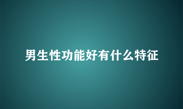 男生性功能好有什么特征