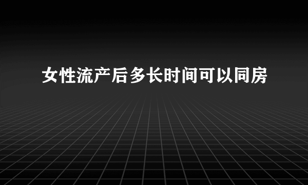 女性流产后多长时间可以同房