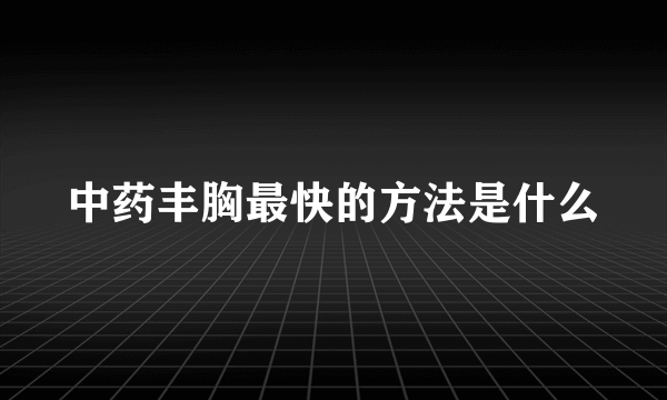 中药丰胸最快的方法是什么