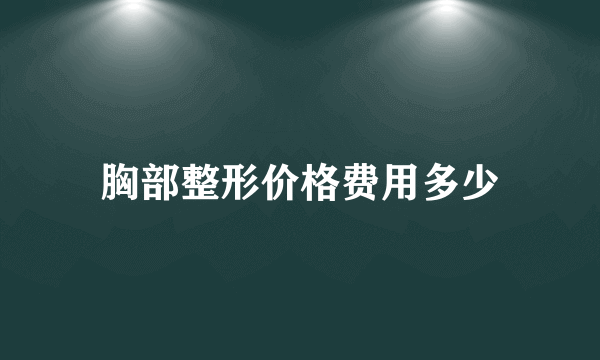 胸部整形价格费用多少