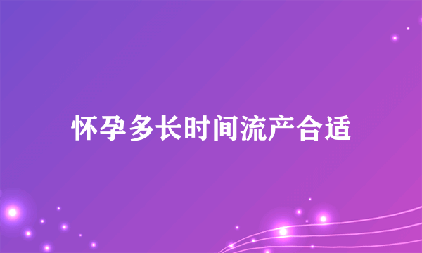 怀孕多长时间流产合适