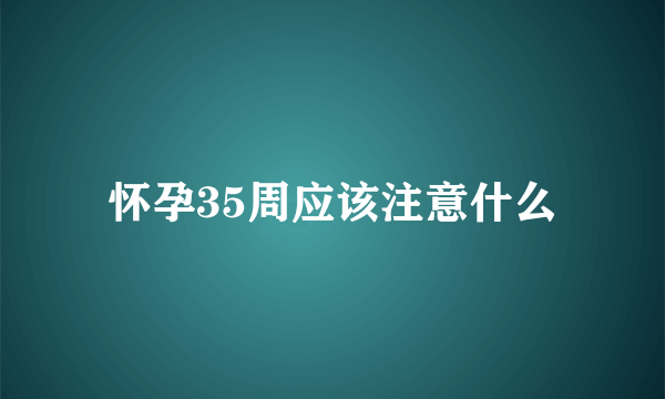 怀孕35周应该注意什么