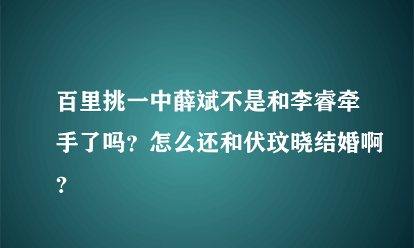 百里挑一中薛斌不是和李睿牵手了吗？怎么还和伏玟晓结婚啊？