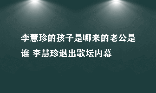 李慧珍的孩子是哪来的老公是谁 李慧珍退出歌坛内幕