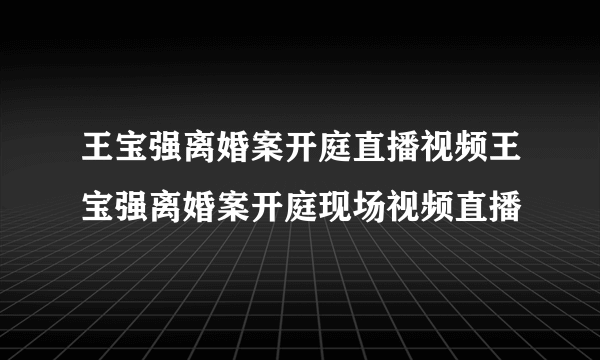 王宝强离婚案开庭直播视频王宝强离婚案开庭现场视频直播