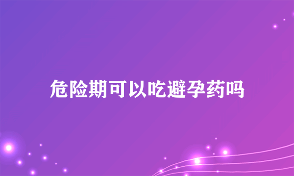 危险期可以吃避孕药吗