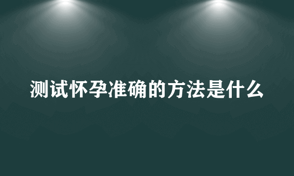 测试怀孕准确的方法是什么