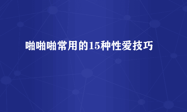 啪啪啪常用的15种性爱技巧