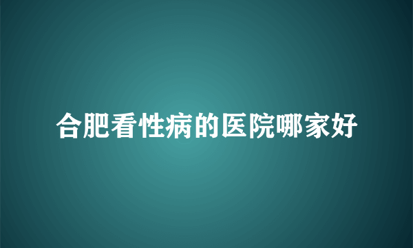 合肥看性病的医院哪家好